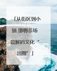 从街区到小镇 邯郸多场景解码文化“出圈”
