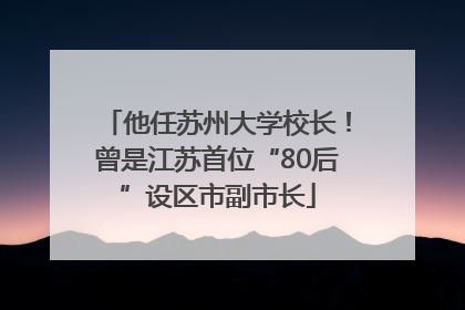 他任苏州大学校长！曾是江苏首位“80后”设区市副市长