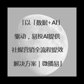 以「数据+AI」驱动，易投AI提供社媒营销全流程提效解决方案｜微播易