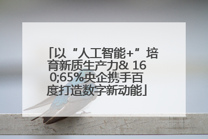 以“人工智能+”培育新质生产力& 160;65%央企携手百度打造数字新动能