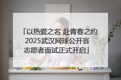 以热爱之名 赴青春之约 2025武汉网球公开赛志愿者面试正式开启