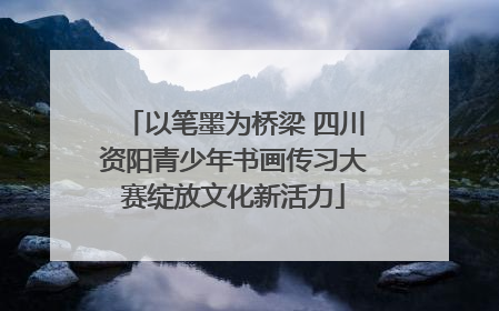 以笔墨为桥梁 四川资阳青少年书画传习大赛绽放文化新活力