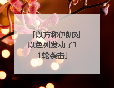 以方称伊朗对以色列发动了11轮袭击