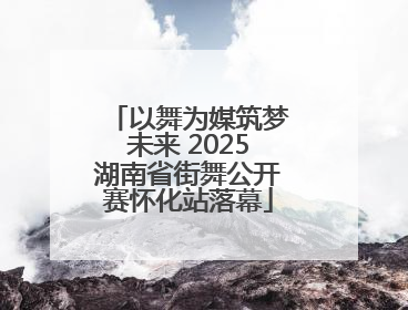 以舞为媒筑梦未来 2025湖南省街舞公开赛怀化站落幕