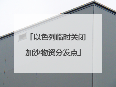 以色列临时关闭加沙物资分发点