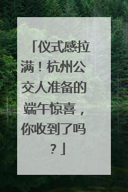仪式感拉满！杭州公交人准备的端午惊喜，你收到了吗？
