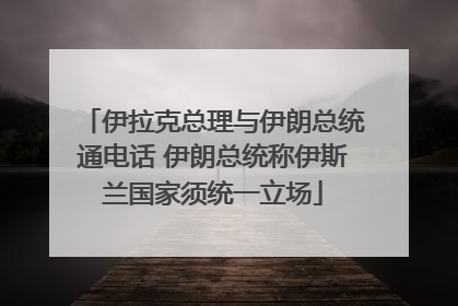 伊拉克总理与伊朗总统通电话 伊朗总统称伊斯兰国家须统一立场