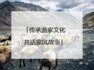 传承渔家文化 共话家风故事