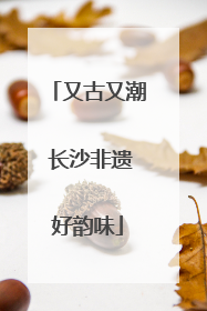 又古又潮 长沙非遗好韵味