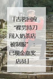 古茗回应“裸男持刀闯入奶茶店被制服”：已现金嘉奖店员