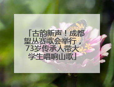 古韵新声！成都望丛赛歌会举行，73岁传承人带大学生唱响山歌