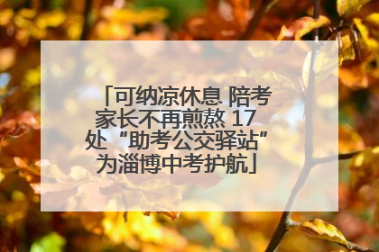 可纳凉休息 陪考家长不再煎熬 17处“助考公交驿站”为淄博中考护航