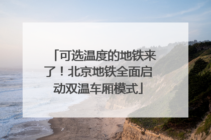 可选温度的地铁来了！北京地铁全面启动双温车厢模式