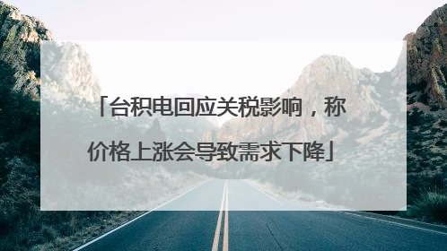 台积电回应关税影响，称价格上涨会导致需求下降