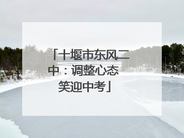 十堰市东风二中：调整心态 笑迎中考