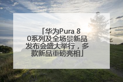 华为Pura 80系列及全场景新品发布会盛大举行，多款新品重磅亮相