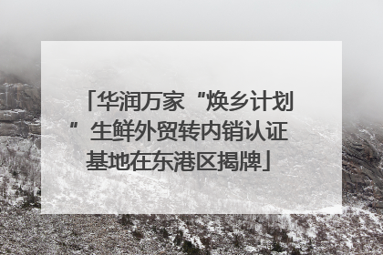 华润万家“焕乡计划”生鲜外贸转内销认证基地在东港区揭牌
