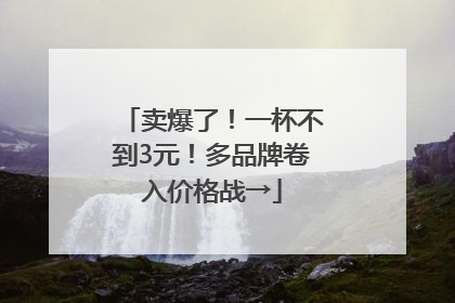 卖爆了！一杯不到3元！多品牌卷入价格战→