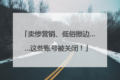卖惨营销、低俗擦边……这些账号被关闭！
