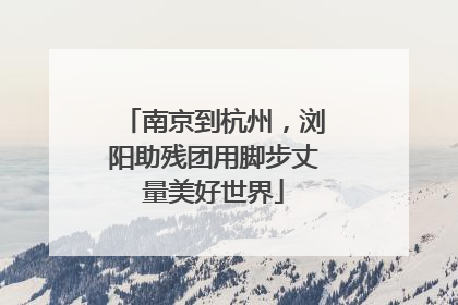 南京到杭州，浏阳助残团用脚步丈量美好世界