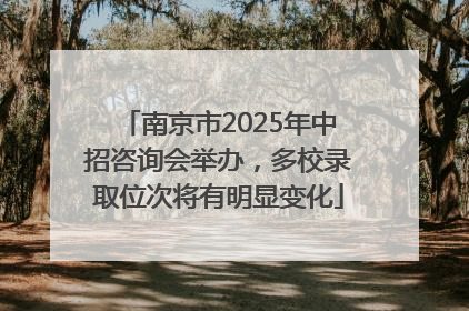 南京市2025年中招咨询会举办，多校录取位次将有明显变化