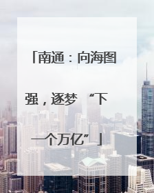 南通：向海图强，逐梦 “下一个万亿”