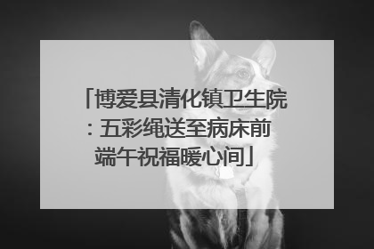 博爱县清化镇卫生院：五彩绳送至病床前 端午祝福暖心间
