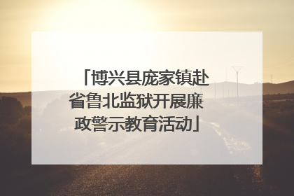 博兴县庞家镇赴省鲁北监狱开展廉政警示教育活动