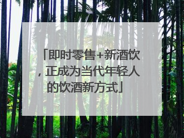 即时零售+新酒饮，正成为当代年轻人的饮酒新方式