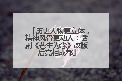 历史人物更立体，精神风骨更动人：话剧《苍生为念》改版后亮相成都