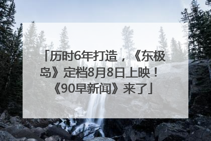 历时6年打造，《东极岛》定档8月8日上映！《90早新闻》来了