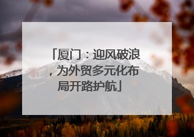 厦门：迎风破浪，为外贸多元化布局开路护航