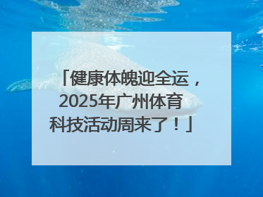 健康体魄迎全运，2025年广州体育科技活动周来了！
