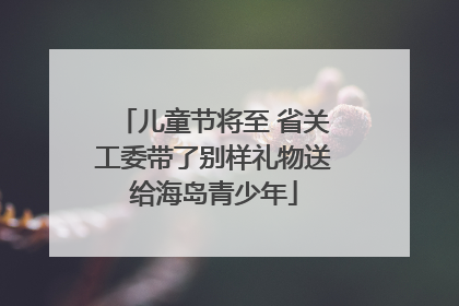 儿童节将至 省关工委带了别样礼物送给海岛青少年