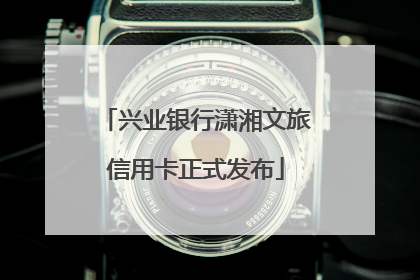 兴业银行潇湘文旅信用卡正式发布