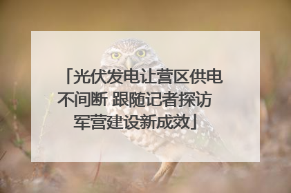 光伏发电让营区供电不间断 跟随记者探访军营建设新成效