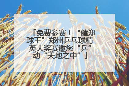 免费参赛！“健郑球王”郑州乒乓球精英大奖赛邀您“乒”动“天地之中”