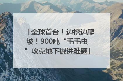 全球首台！边挖边爬坡！900吨“毛毛虫”攻克地下掘进难题