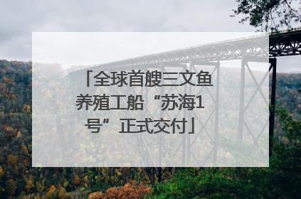 全球首艘三文鱼养殖工船“苏海1号”正式交付