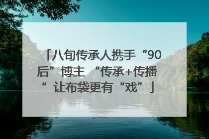 八旬传承人携手“90后”博主 “传承+传播”让布袋更有“戏”