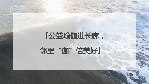 公益瑜伽进长廊，邻里“伽”倍美好