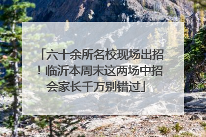 六十余所名校现场出招！临沂本周末这两场中招会家长千万别错过