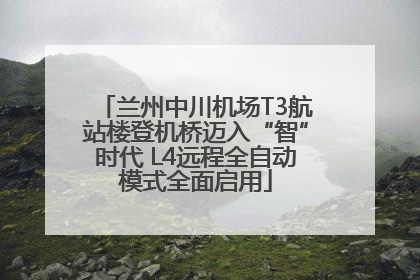 兰州中川机场T3航站楼登机桥迈入“智”时代 L4远程全自动模式全面启用