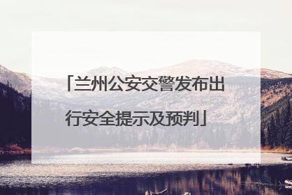 兰州公安交警发布出行安全提示及预判