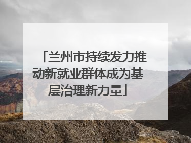 兰州市持续发力推动新就业群体成为基层治理新力量