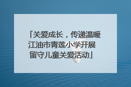 关爱成长，传递温暖 江油市青莲小学开展留守儿童关爱活动