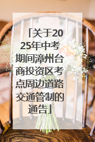 关于2025年中考期间漳州台商投资区考点周边道路交通管制的通告