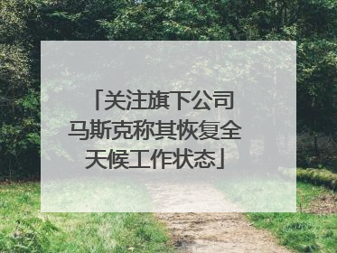关注旗下公司 马斯克称其恢复全天候工作状态