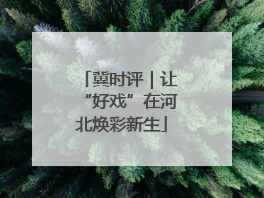 冀时评｜让“好戏”在河北焕彩新生
