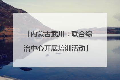 内蒙古武川：联合综治中心开展培训活动